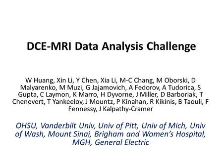 DCE-MRI Data Analysis Challenge W Huang, Xin Li, Y Chen, Xia Li, M-C Chang, M Oborski, D Malyarenko, M Muzi, G Jajamovich, A Fedorov, A Tudorica, S Gupta,