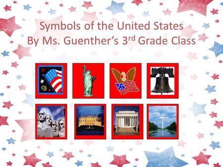 Symbols of the United States By Ms. Guenther’s 3 rd Grade Class.