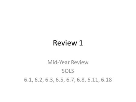 Review 1 Mid-Year Review SOLS 6.1, 6.2, 6.3, 6.5, 6.7, 6.8, 6.11, 6.18.