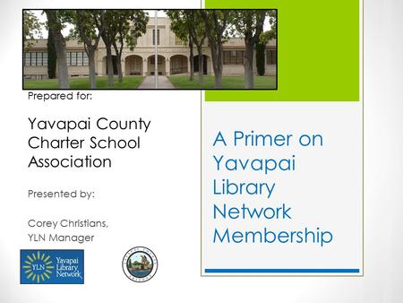 A Primer on Yavapai Library Network Membership Presented by: Corey Christians, YLN Manager Prepared for: Yavapai County Charter School Association.