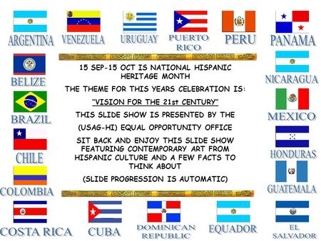 15 SEP-15 OCT IS NATIONAL HISPANIC HERITAGE MONTH THE THEME FOR THIS YEARS CELEBRATION IS: “VISION FOR THE 21st CENTURY” THIS SLIDE SHOW IS PRESENTED BY.