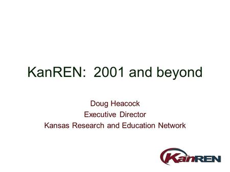 KanREN: 2001 and beyond Doug Heacock Executive Director Kansas Research and Education Network.