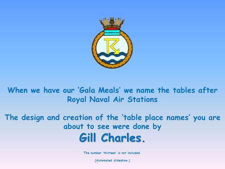 When we have our ‘Gala Meals’ we name the tables after Royal Naval Air Stations The design and creation of the ‘table place names’ you are about to see.