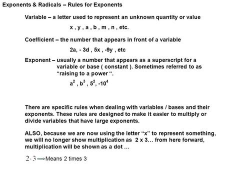 Exponents & Radicals – Rules for Exponents Variable – a letter used to represent an unknown quantity or value x, y, a, b, m, n, etc. Coefficient – the.