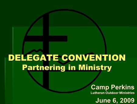 DELEGATE CONVENTION Partnering in Ministry Camp Perkins Lutheran Outdoor Ministries June 6, 2009.