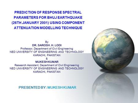 PREDICTION OF RESPONSE SPECTRAL PARAMETERS FOR BHUJ EARTHQUAKE (26TH JANUARY 2001) USING COMPONENT ATTENUATION MODELLING TECHNIQUE By DR. SAROSH.H. LODI.