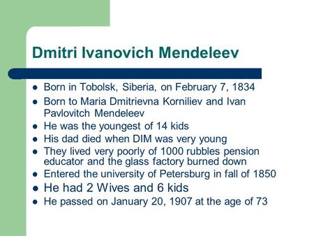 Dmitri Ivanovich Mendeleev Born in Tobolsk, Siberia, on February 7, 1834 Born to Maria Dmitrievna Korniliev and Ivan Pavlovitch Mendeleev He was the youngest.