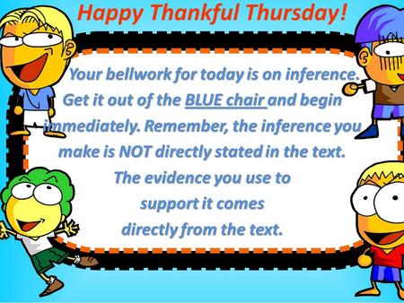 Happy Thankful Thursday! Your bellwork for today is on inference. Your bellwork for today is on inference. Get it out of the BLUE chair and begin immediately.