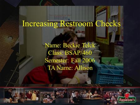 Increasing Restroom Checks Name: Beckie Telck Class: BSAP/460 Semester: Fall 2006 TA Name: Allison.