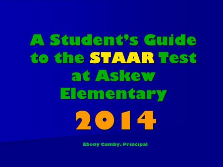 A Student’s Guide to the STAAR Test at Askew Elementary 2014 Ebony Cumby, Principal.