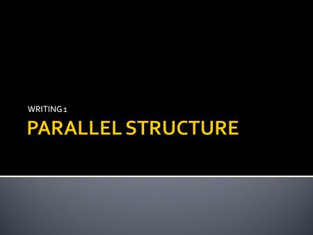 WRITING 1 PARALLEL STRUCTURE.