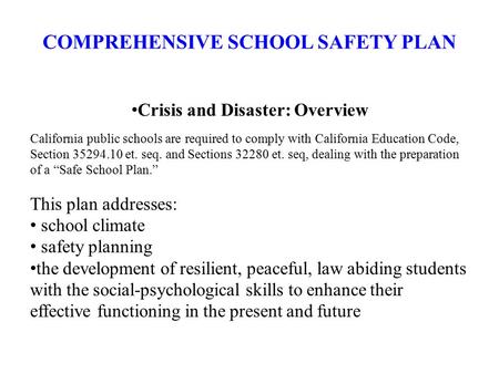 COMPREHENSIVE SCHOOL SAFETY PLAN Crisis and Disaster: Overview California public schools are required to comply with California Education Code, Section.