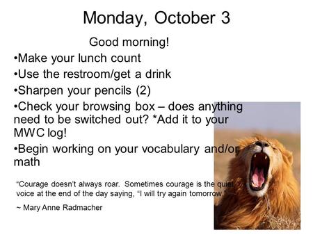 Monday, October 3 Good morning! Make your lunch count Use the restroom/get a drink Sharpen your pencils (2) Check your browsing box – does anything need.