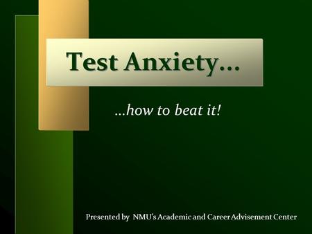 Test Anxiety... Presented by NMU’s Academic and Career Advisement Center …how to beat it!