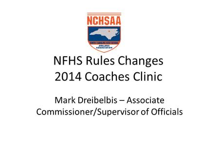 NFHS Rules Changes 2014 Coaches Clinic Mark Dreibelbis – Associate Commissioner/Supervisor of Officials.