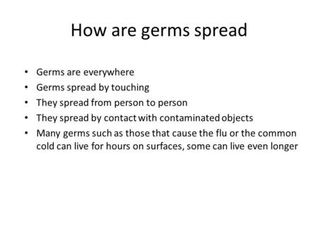 How are germs spread Germs are everywhere Germs spread by touching They spread from person to person They spread by contact with contaminated objects Many.