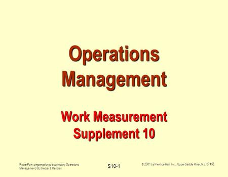 PowerPoint presentation to accompany Operations Management, 6E (Heizer & Render) © 2001 by Prentice Hall, Inc., Upper Saddle River, N.J. 07458 S10-1 Operations.