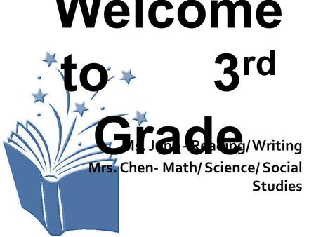 Welcome to 3 rd Grade Ms. Jupp –Reading/ Writing Mrs. Chen- Math/ Science/ Social Studies.