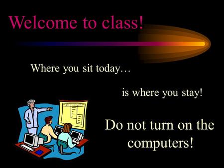 Where you sit today… is where you stay! Welcome to class! Do not turn on the computers!