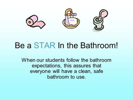 Be a STAR In the Bathroom! When our students follow the bathroom expectations, this assures that everyone will have a clean, safe bathroom to use.