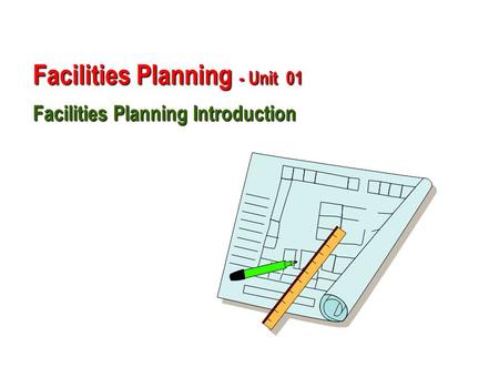 Facilities Planning - Unit  01  Facilities Planning Introduction