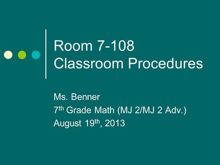 Room 7-108 Classroom Procedures Ms. Benner 7 th Grade Math (MJ 2/MJ 2 Adv.) August 19 th, 2013.