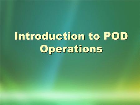 Introduction to POD Operations. Objectives By the end of this class you should be able to: Understand what purpose a POD serves Understand what purpose.