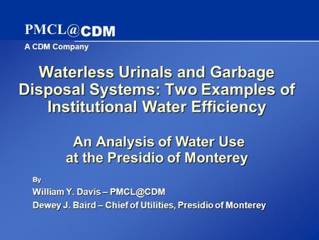 A CDM Company CDM Waterless Urinals and Garbage Disposal Systems: Two Examples of Institutional Water Efficiency An Analysis of Water Use at the.