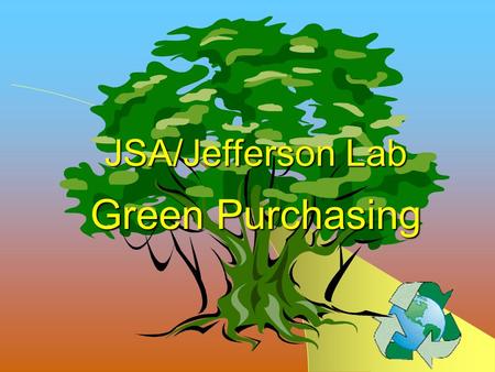 JSA/Jefferson Lab Green Purchasing JLab Affirmative Procurement Program Green Purchasing Overview Green Purchasing Overview Introduction Actions Why.