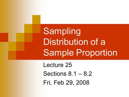Sampling Distribution of a Sample Proportion Lecture 25 Sections 8.1 – 8.2 Fri, Feb 29, 2008.