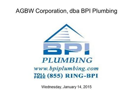 AGBW Corporation, dba BPI Plumbing Wednesday, January 14, 2015.