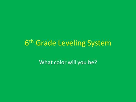 6 th Grade Leveling System What color will you be?