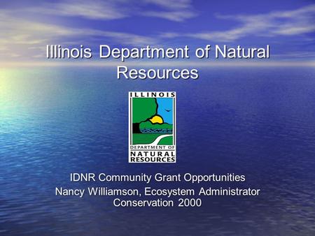 Illinois Department of Natural Resources IDNR Community Grant Opportunities Nancy Williamson, Ecosystem Administrator Conservation 2000 IDNR Community.