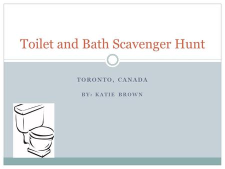 TORONTO, CANADA BY: KATIE BROWN Toilet and Bath Scavenger Hunt.