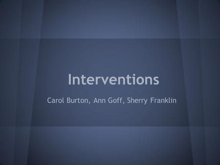 Interventions Carol Burton, Ann Goff, Sherry Franklin.