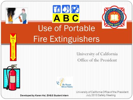 University of California Office of the President University of California Office of the President July 2010 Safety Meeting Use of Portable Fire Extinguishers.