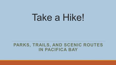 Take a Hike! PARKS, TRAILS, AND SCENIC ROUTES IN PACIFICA BAY.