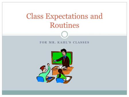 FOR MR. KAHL’S CLASSES Class Expectations and Routines.