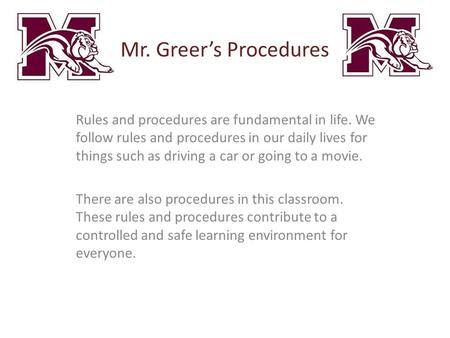 Mr. Greer’s Procedures Rules and procedures are fundamental in life. We follow rules and procedures in our daily lives for things such as driving a car.