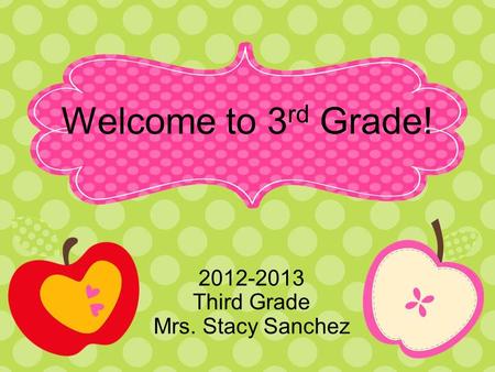 Welcome to 3 rd Grade! 2012-2013 Third Grade Mrs. Stacy Sanchez.