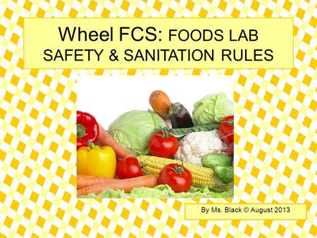 Wheel FCS: FOODS LAB SAFETY & SANITATION RULES By Ms. Black © August 2013.