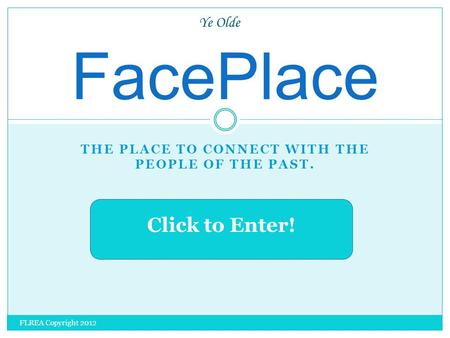 THE PLACE TO CONNECT WITH THE PEOPLE OF THE PAST. FacePlace Ye Olde Click to Enter! FLREA Copyright 2012.