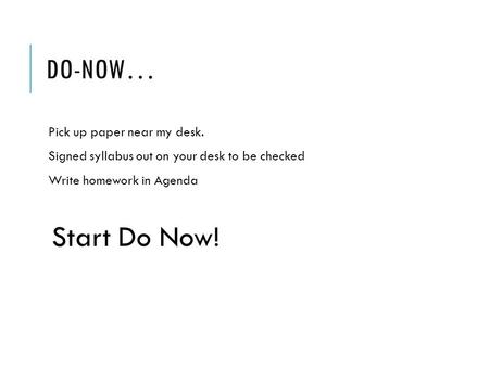 DO-NOW… Pick up paper near my desk. Signed syllabus out on your desk to be checked Write homework in Agenda Start Do Now!
