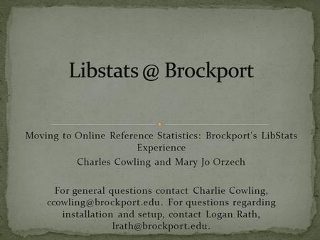 Moving to Online Reference Statistics: Brockport's LibStats Experience Charles Cowling and Mary Jo Orzech For general questions contact Charlie Cowling,