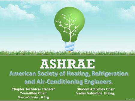 ASHRAEASHRAE American Society of Heating, Refrigeration and Air-Conditioning Engineers. Chapter Technical Transfer Committee Chair Marco Ottavino, B.Eng.