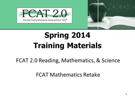 1 Spring 2014 Training Materials FCAT 2.0 Reading, Mathematics, & Science FCAT Mathematics Retake.