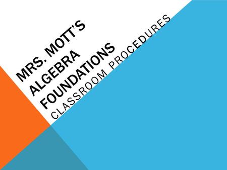 MRS. MOTT’S ALGEBRA FOUNDATIONS CLASSROOM PROCEDURES.