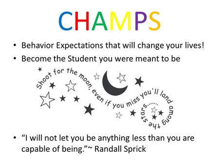 CHAMPSCHAMPS Behavior Expectations that will change your lives! Become the Student you were meant to be “I will not let you be anything less than you are.