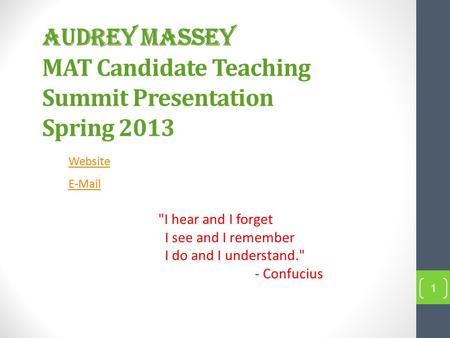 Audrey Massey MAT Candidate Teaching Summit Presentation Spring 2013 Website E-Mail I hear and I forget I see and I remember I do and I understand. -