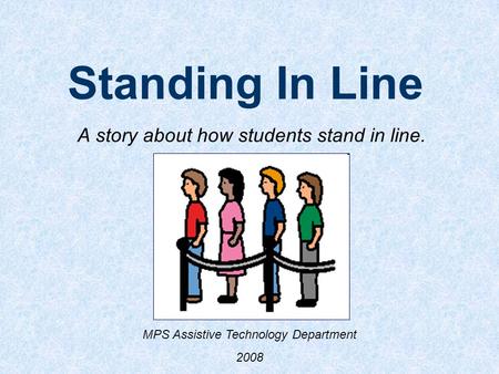 Standing In Line A story about how students stand in line. MPS Assistive Technology Department 2008.